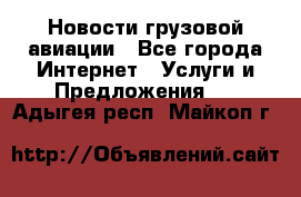 Новости грузовой авиации - Все города Интернет » Услуги и Предложения   . Адыгея респ.,Майкоп г.